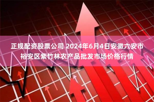 正规配资股票公司 2024年6月4日安徽六安市裕安区紫竹林农产品批发市场价格行情