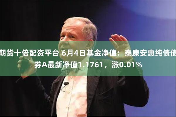 期货十倍配资平台 6月4日基金净值：泰康安惠纯债债券A最新净值1.1761，涨0.01%