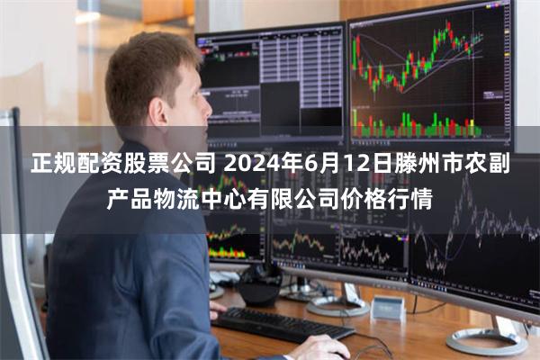 正规配资股票公司 2024年6月12日滕州市农副产品物流中心有限公司价格行情