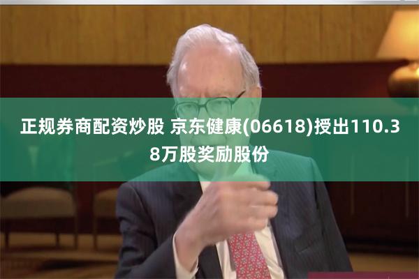 正规券商配资炒股 京东健康(06618)授出110.38万股奖励股份