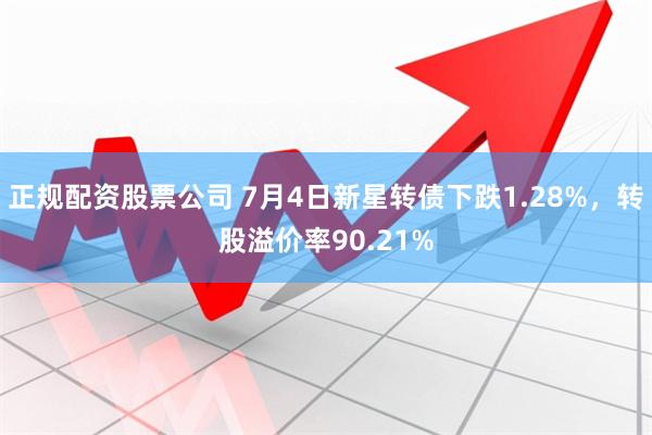 正规配资股票公司 7月4日新星转债下跌1.28%，转股溢价率90.21%