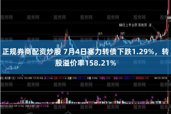 正规券商配资炒股 7月4日塞力转债下跌1.29%，转股溢价率158.21%