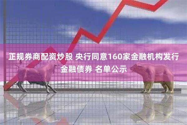 正规券商配资炒股 央行同意160家金融机构发行金融债券 名单公示