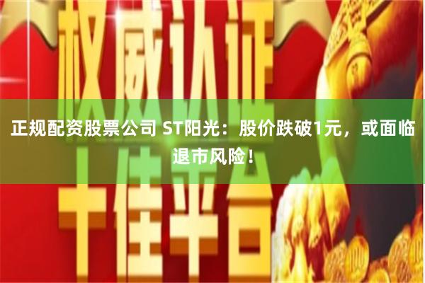 正规配资股票公司 ST阳光：股价跌破1元，或面临退市风险！