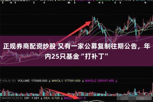 正规券商配资炒股 又有一家公募复制往期公告，年内25只基金“打补丁”