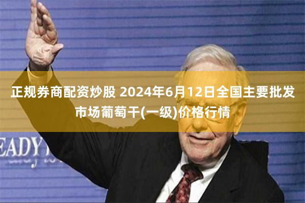 正规券商配资炒股 2024年6月12日全国主要批发市场葡萄干(一级)价格行情