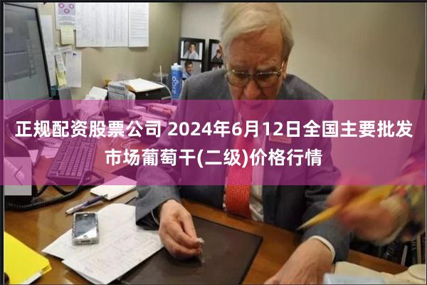 正规配资股票公司 2024年6月12日全国主要批发市场葡萄干(二级)价格行情