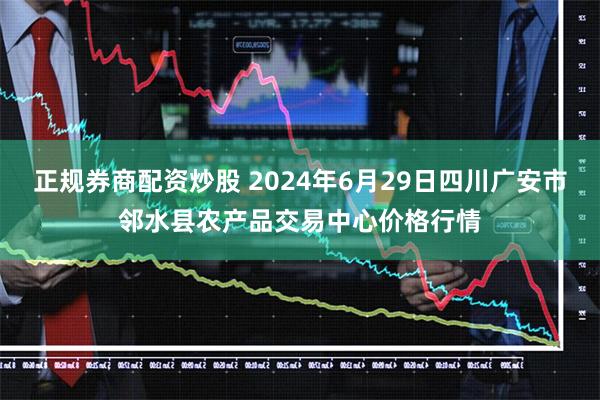 正规券商配资炒股 2024年6月29日四川广安市邻水县农产品交易中心价格行情