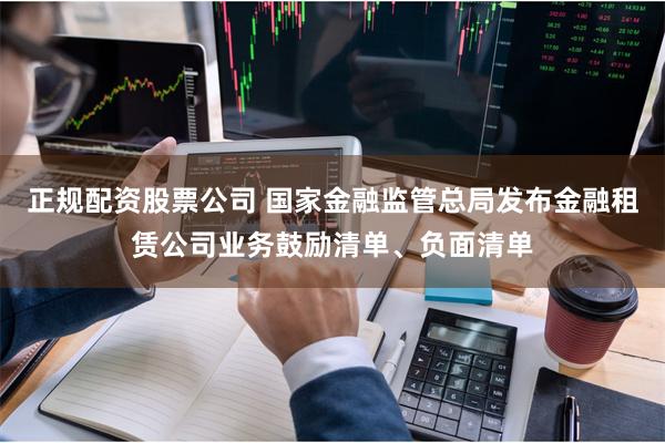 正规配资股票公司 国家金融监管总局发布金融租赁公司业务鼓励清单、负面清单