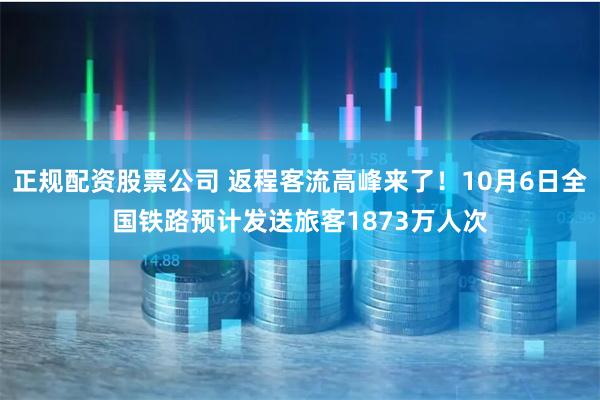 正规配资股票公司 返程客流高峰来了！10月6日全国铁路预计发送旅客1873万人次