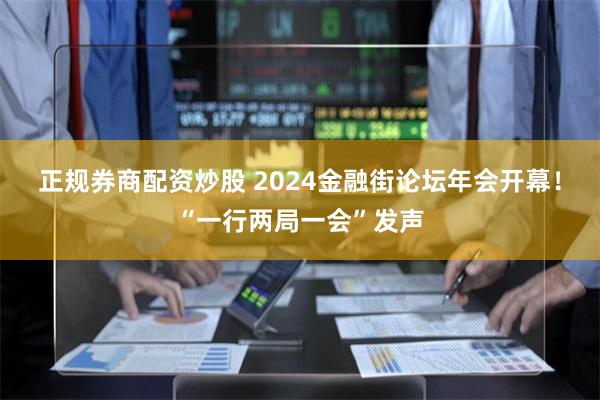 正规券商配资炒股 2024金融街论坛年会开幕！“一行两局一会”发声