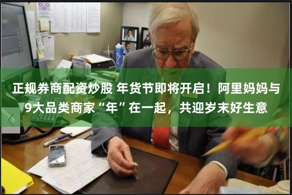 正规券商配资炒股 年货节即将开启！阿里妈妈与9大品类商家“年”在一起，共迎岁末好生意