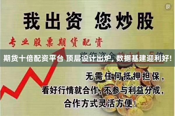 期货十倍配资平台 顶层设计出炉, 数据基建迎利好!