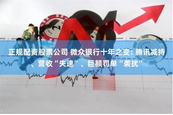 正规配资股票公司 微众银行十年之变: 腾讯减持、营收“失速”、巨额罚单“袭扰”