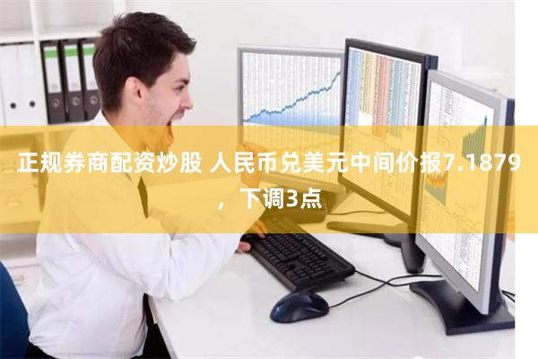 正规券商配资炒股 人民币兑美元中间价报7.1879，下调3点