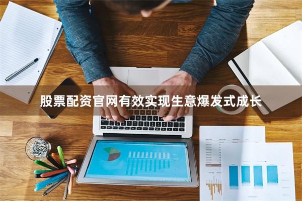 股票配资官网有效实现生意爆发式成长