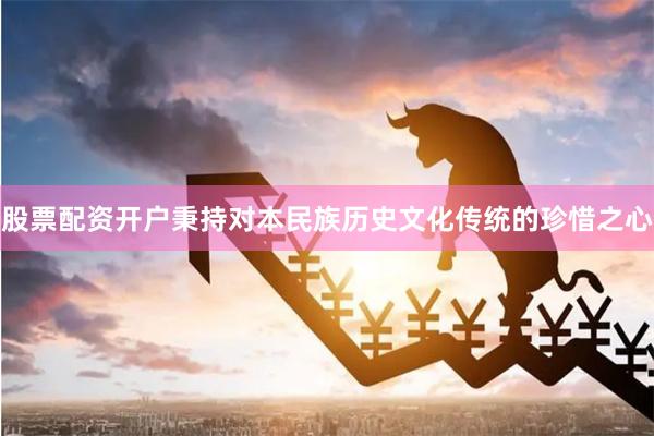 股票配资开户秉持对本民族历史文化传统的珍惜之心