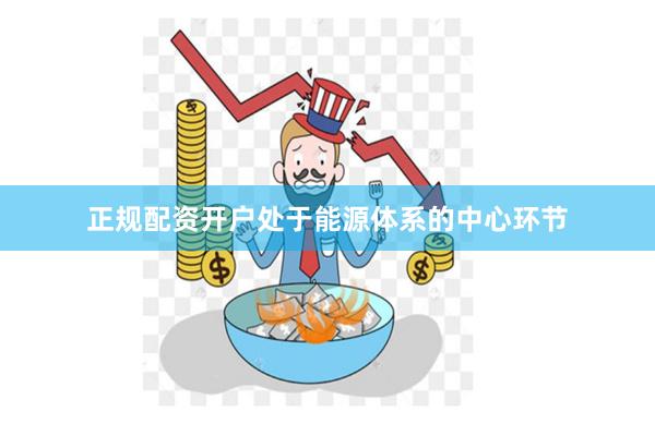 正规配资开户处于能源体系的中心环节