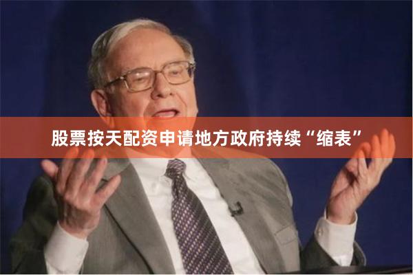 股票按天配资申请地方政府持续“缩表”