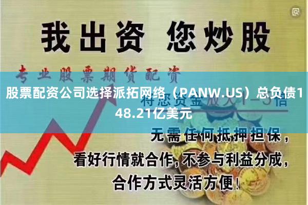 股票配资公司选择派拓网络（PANW.US）总负债148.21亿美元
