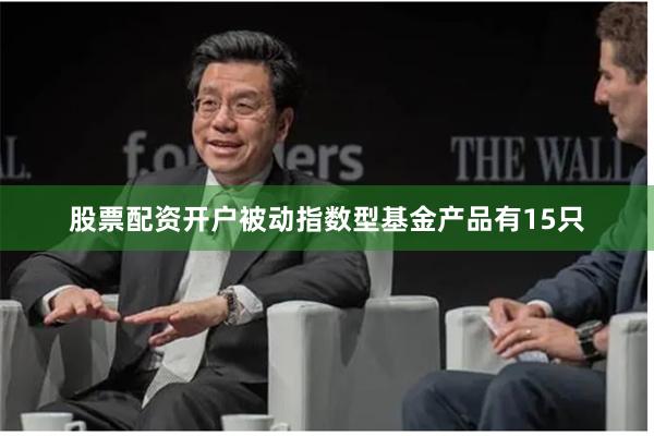 股票配资开户被动指数型基金产品有15只
