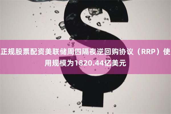 正规股票配资美联储周四隔夜逆回购协议（RRP）使用规模为1820.44亿美元