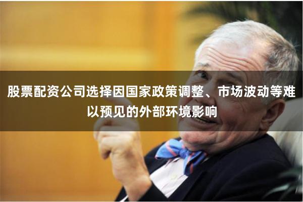 股票配资公司选择因国家政策调整、市场波动等难以预见的外部环境影响