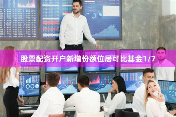 股票配资开户新增份额位居可比基金1/7
