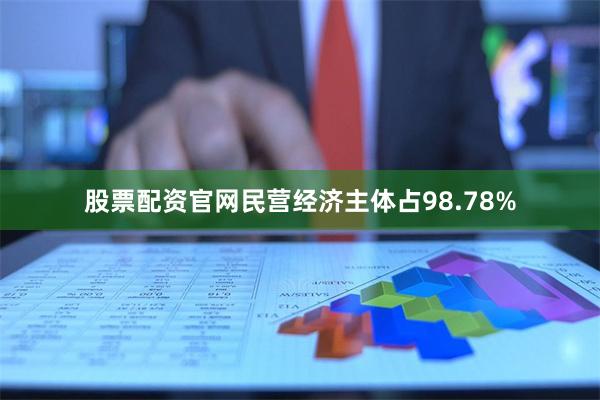 股票配资官网民营经济主体占98.78%