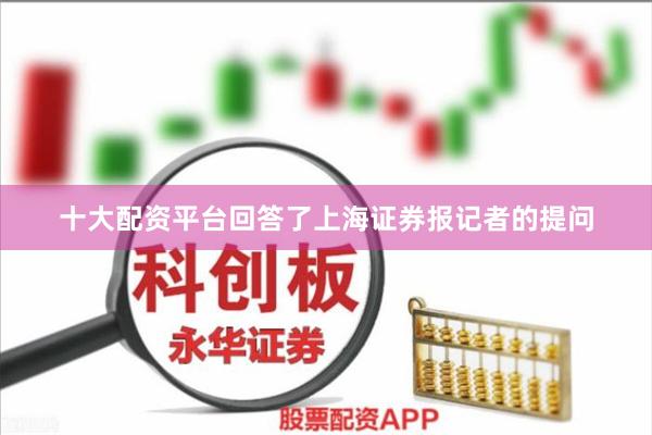 十大配资平台回答了上海证券报记者的提问