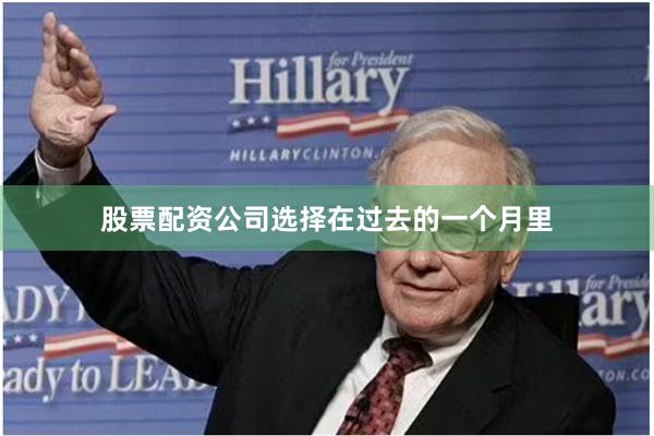 股票配资公司选择　　在过去的一个月里