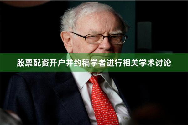 股票配资开户并约稿学者进行相关学术讨论