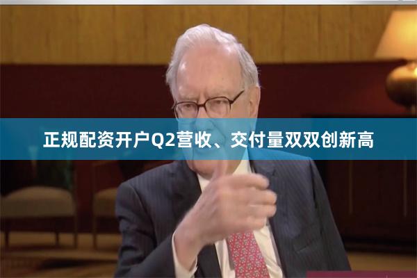 正规配资开户Q2营收、交付量双双创新高