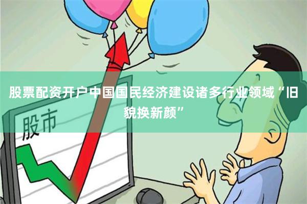 股票配资开户中国国民经济建设诸多行业领域“旧貌换新颜”