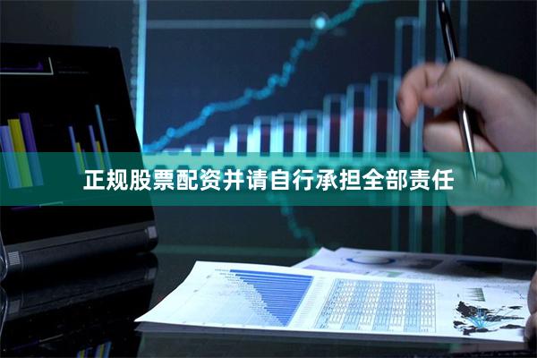 正规股票配资并请自行承担全部责任