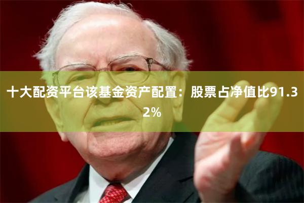 十大配资平台该基金资产配置：股票占净值比91.32%