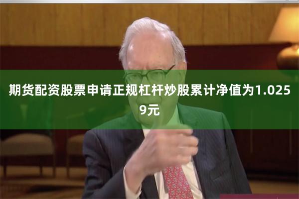 期货配资股票申请正规杠杆炒股累计净值为1.0259元