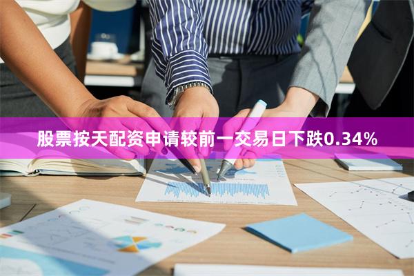 股票按天配资申请较前一交易日下跌0.34%