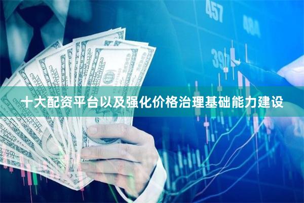 十大配资平台以及强化价格治理基础能力建设