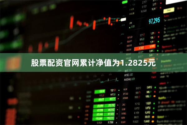 股票配资官网累计净值为1.2825元
