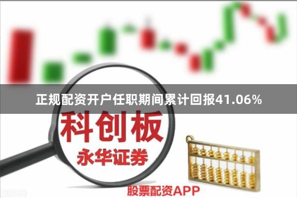 正规配资开户任职期间累计回报41.06%