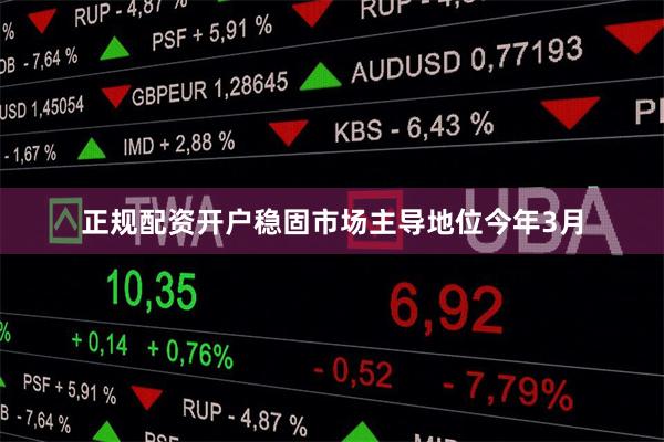 正规配资开户稳固市场主导地位 今年3月