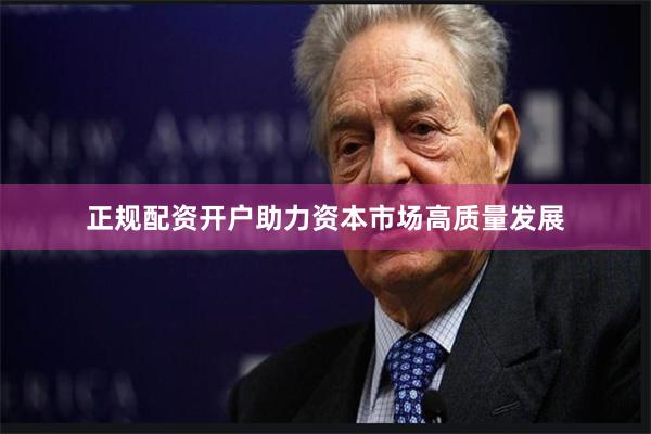 正规配资开户助力资本市场高质量发展