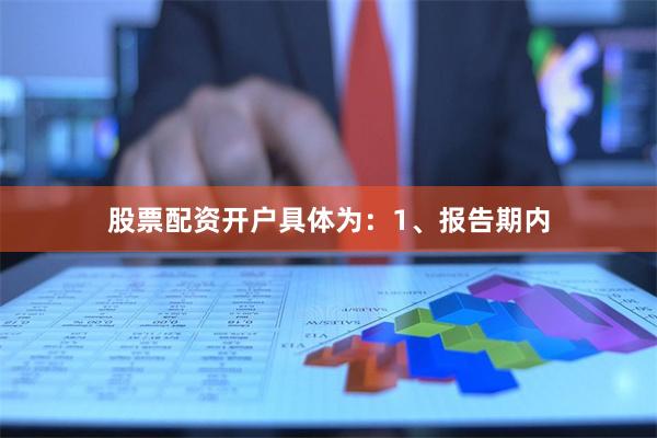 股票配资开户具体为：1、报告期内