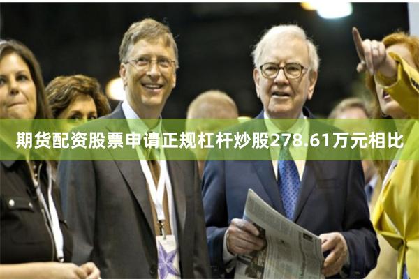 期货配资股票申请正规杠杆炒股278.61万元相比