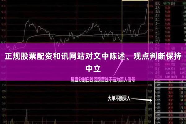 正规股票配资和讯网站对文中陈述、观点判断保持中立