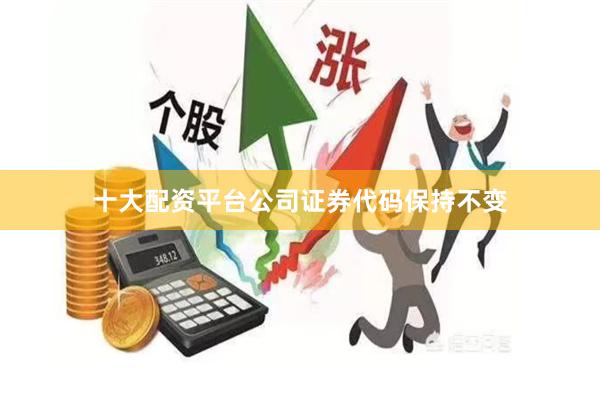 十大配资平台公司证券代码保持不变
