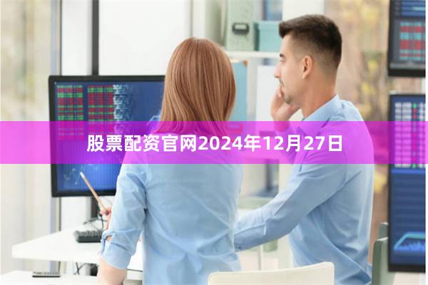股票配资官网2024年12月27日