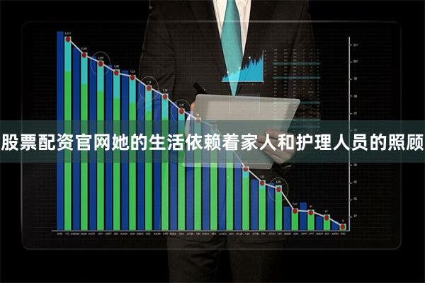 股票配资官网她的生活依赖着家人和护理人员的照顾