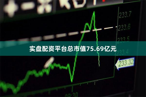 实盘配资平台总市值75.69亿元